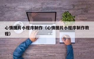 沛县心情图片小程序制作（心情图片小程序制作教程）