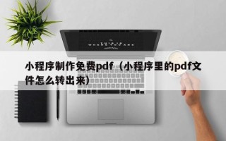 沛县小程序制作免费pdf（小程序里的pdf文件怎么转出来）