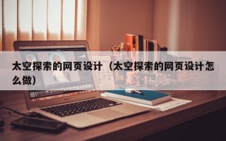 沛县太空探索的网页设计（太空探索的网页设计怎么做）