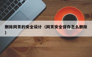 沛县删除网页的安全设计（网页安全保存怎么删除）