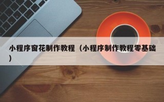 沛县小程序窗花制作教程（小程序制作教程零基础）