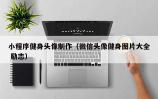 沛县小程序健身头像制作（微信头像健身图片大全 励志）