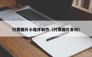 沛县付费图片小程序制作（付费图片素材）